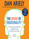 The Upside of Irrationality (MP3): The Unexpected Benefits of Defying Logic at Work and at Home